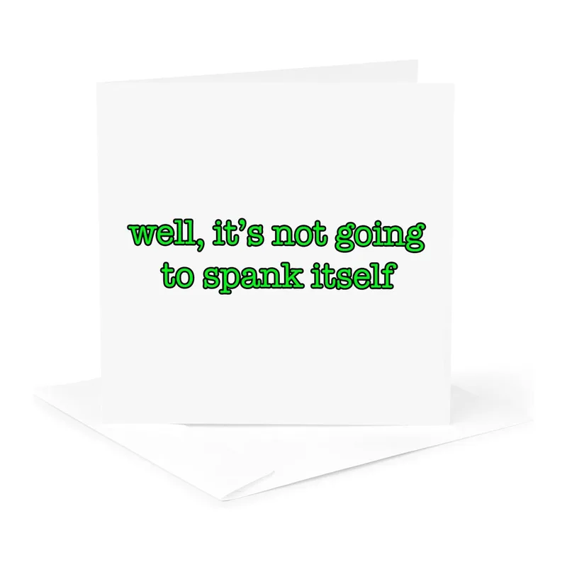 Green Text on White Card: Well It's Not Going To Spank Itself