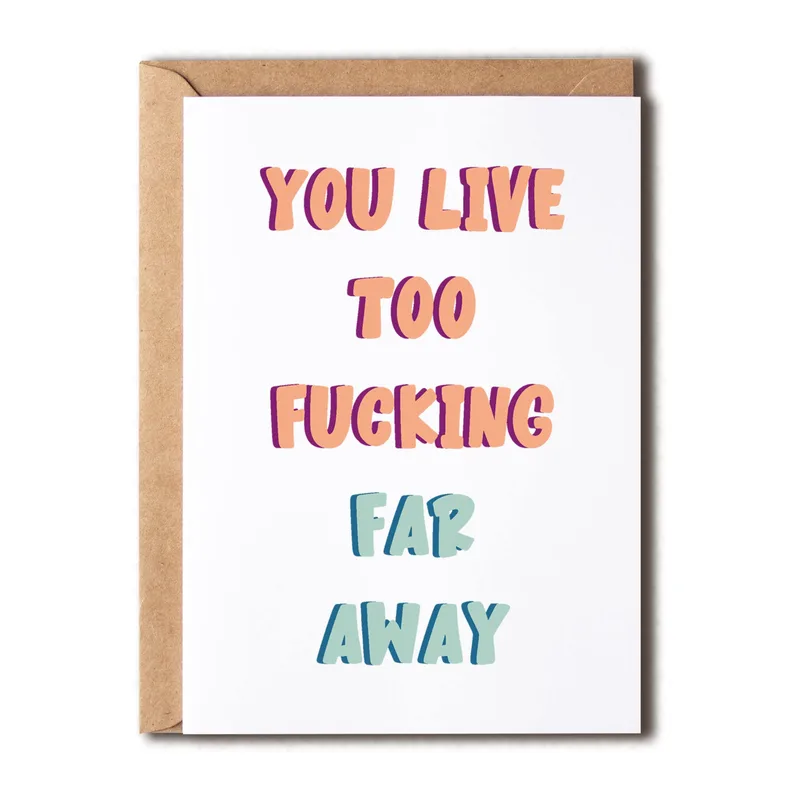 Living Far Away Card: You Live Too Fucking Far Away